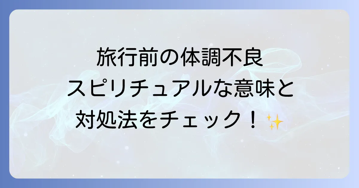 旅行前の体調不良のスピリチュアルな意味と対処法を徹底解説