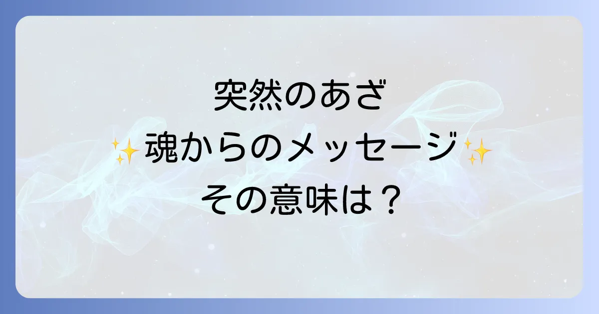 突然のあざのスピリチュアルな意味とは？魂のメッセージを徹底解説