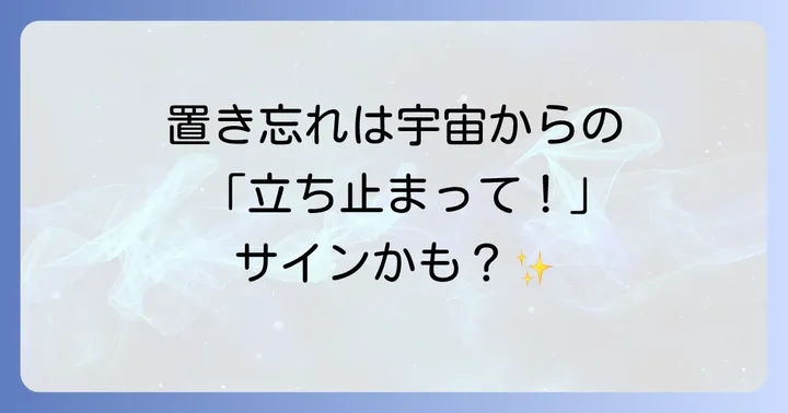 置き忘れのスピリチュアルな意味とは？忘れ物が示す深層心理と宇宙からのメッセージ
