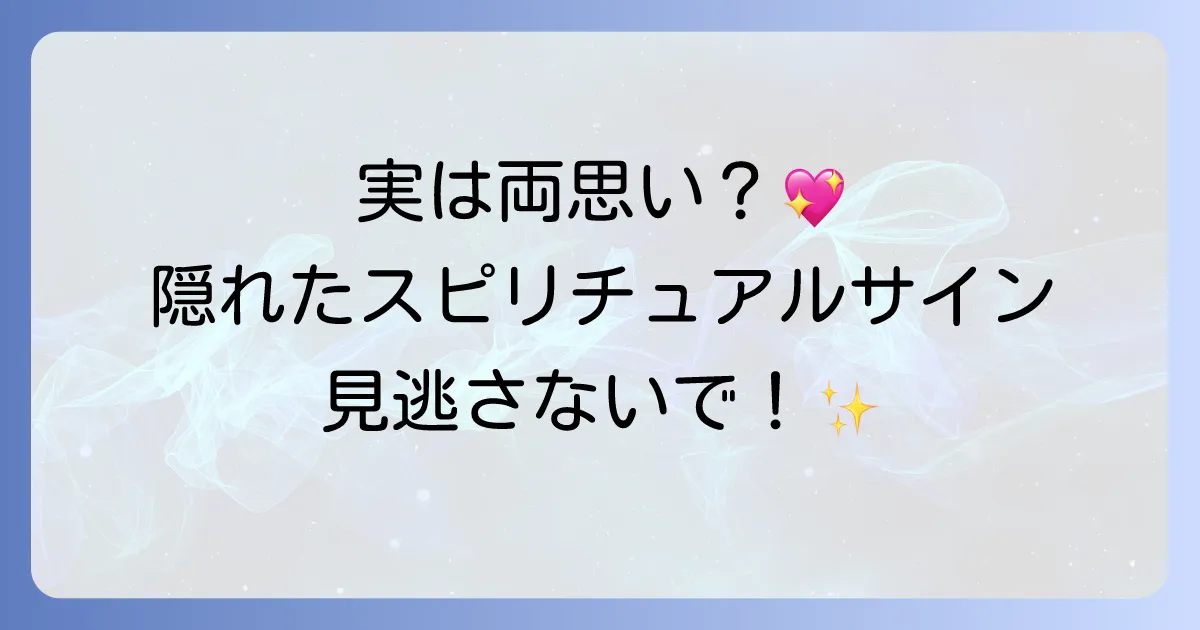 実は両思いのスピリチュアル!隠れたサインと魂が繋がる感覚を徹底解説