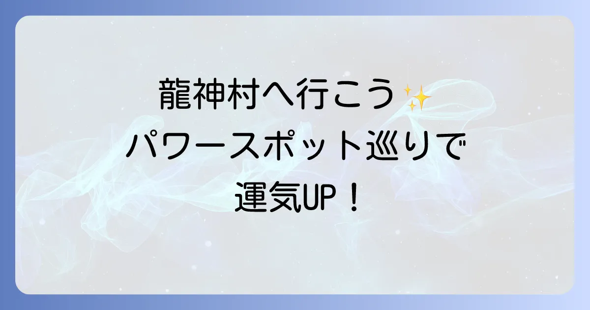 龍神村スピリチュアル徹底解説!龍神様が宿るパワースポットで心身を浄化する旅