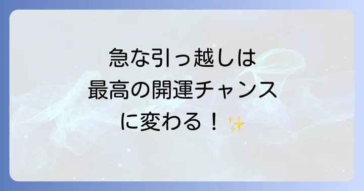 急な引っ越しを最高の開運チャンスに変える方法