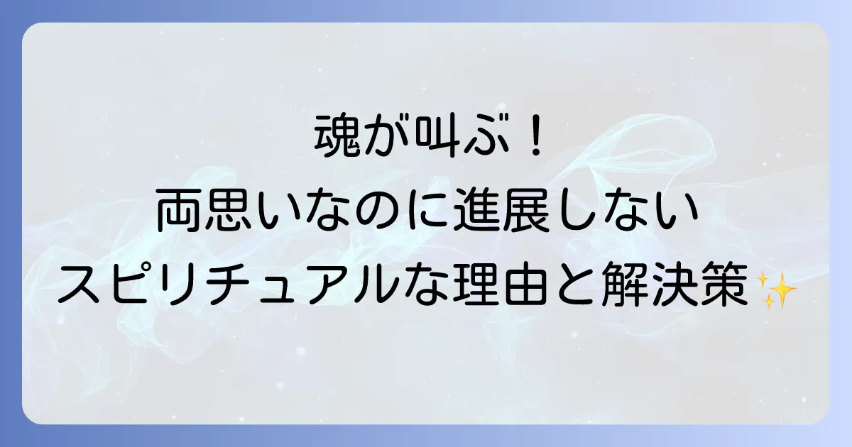 両思いなのに進展しないスピリチュアルな理由と魂の成長を促す解決策