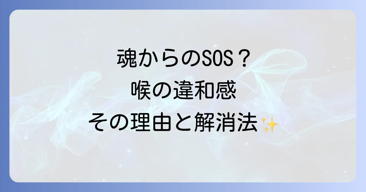 スピリチュアルな喉の違和感は魂のサイン?原因とメッセージ、解消法を徹底解説
