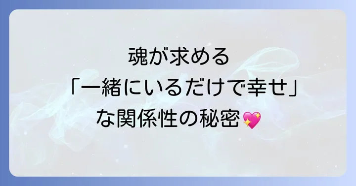 魂が求める「一緒にいるだけで幸せ」な関係性の特徴