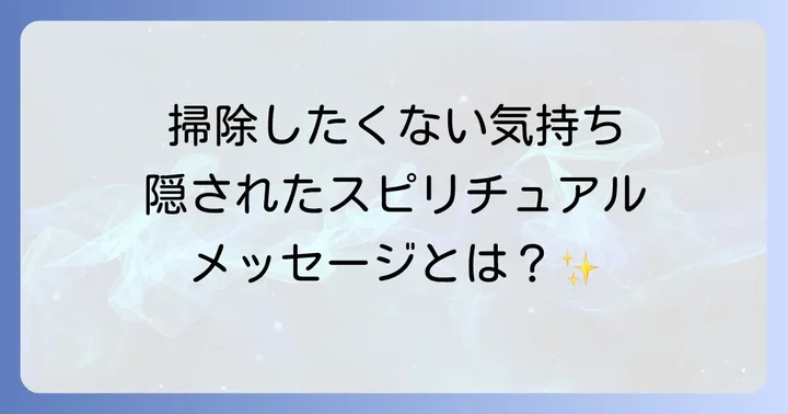 掃除したくない気持ちに隠されたスピリチュアルなメッセージ