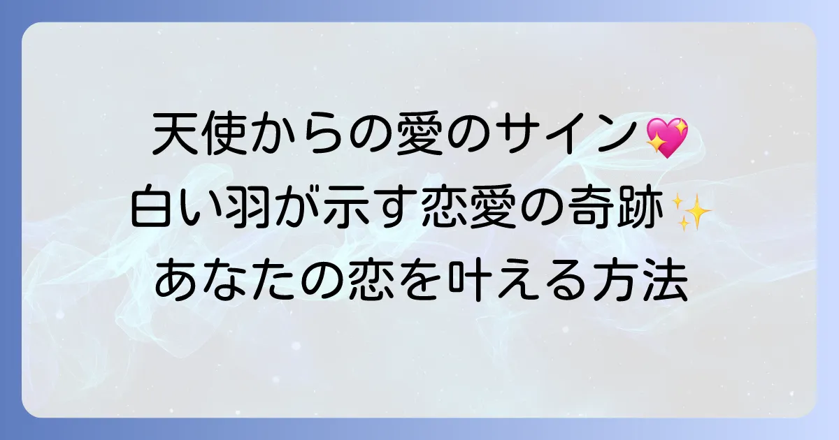 白い羽の恋愛スピリチュアル 天使からの愛のメッセージと幸運を掴む方法