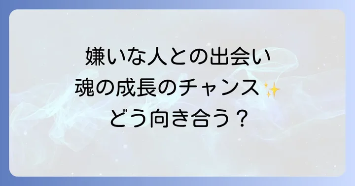 嫌いな人との出会いがもたらすスピリチュアルな恩恵と自己変容