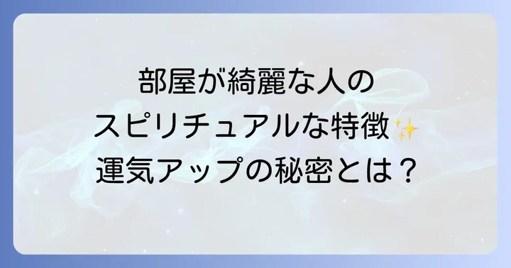 部屋が綺麗な人スピリチュアルな特徴とは？