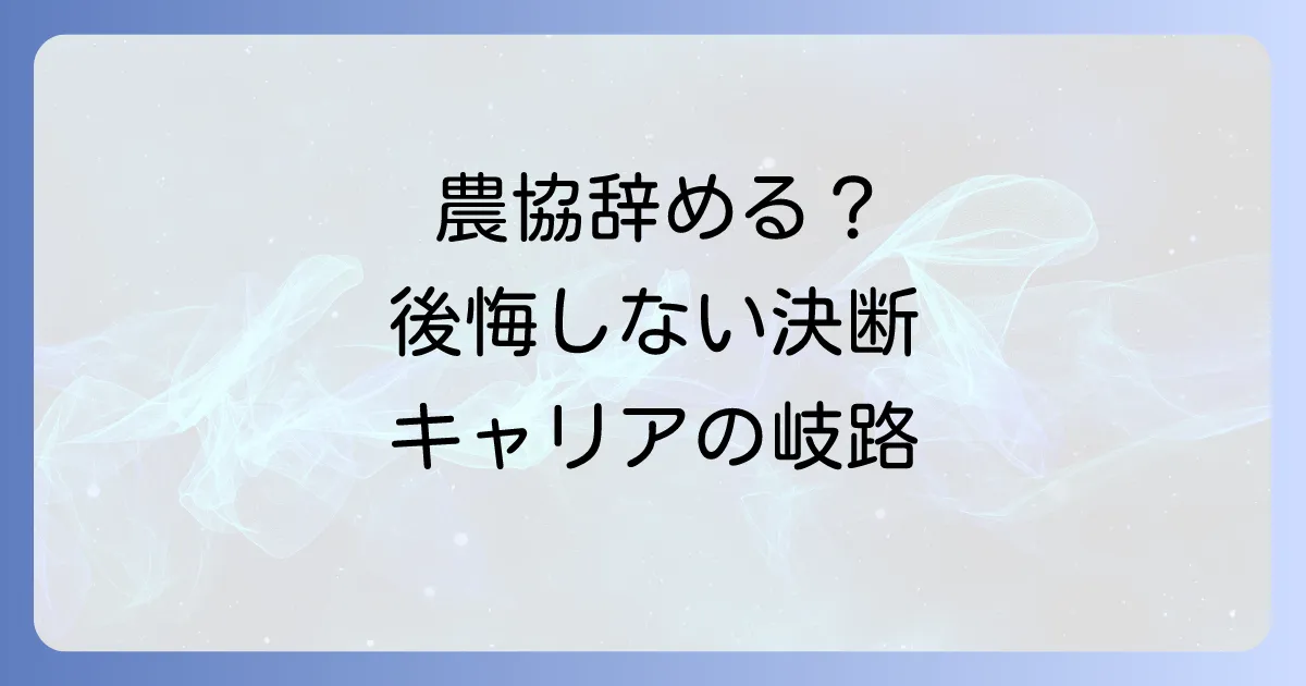 農協を辞めるのはもったいない?後悔しないための決断と次のキャリア