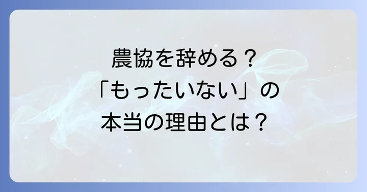 農協を辞めるのは「もったいない」と感じる本当の理由