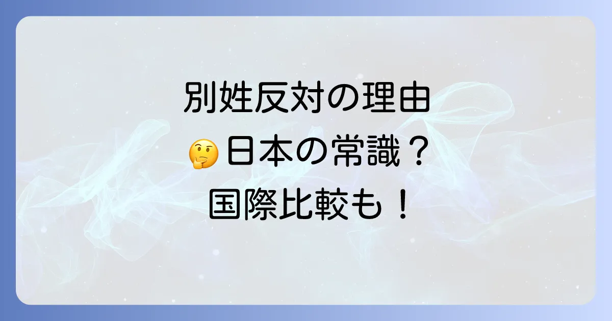 選択的夫婦別姓の反対理由と外国人への影響を徹底解説