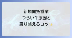新規開拓営業がつらいと感じるあなたへ!原因と乗り越えるための具体的な方法を徹底解説