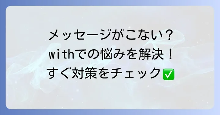 withでメッセージがこない時に試すべき具体的な対策