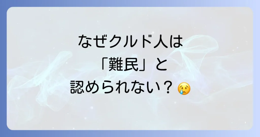 クルド人が難民認定されない理由を徹底解説！日本の制度と背景にある課題