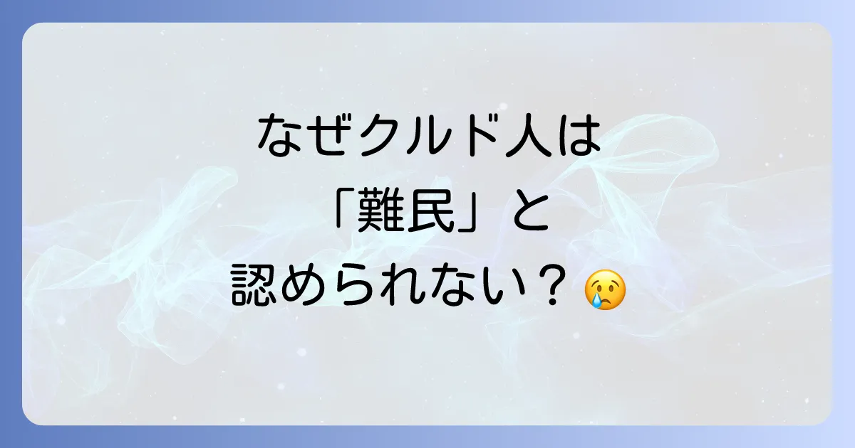 クルド人が難民認定されない理由を徹底解説！日本の制度と背景にある課題