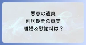 悪意の遺棄と別居期間の真実！離婚成立の条件と慰謝料相場を詳しく解説