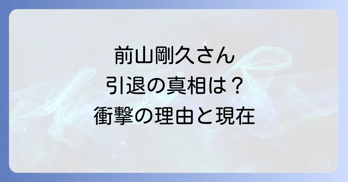 前山剛久の引退理由を徹底解説！活動休止から引退までの経緯