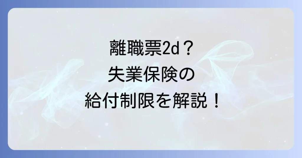 離職票2dは特定理由離職者ではない？失業保険の給付制限と受給期間を徹底解説