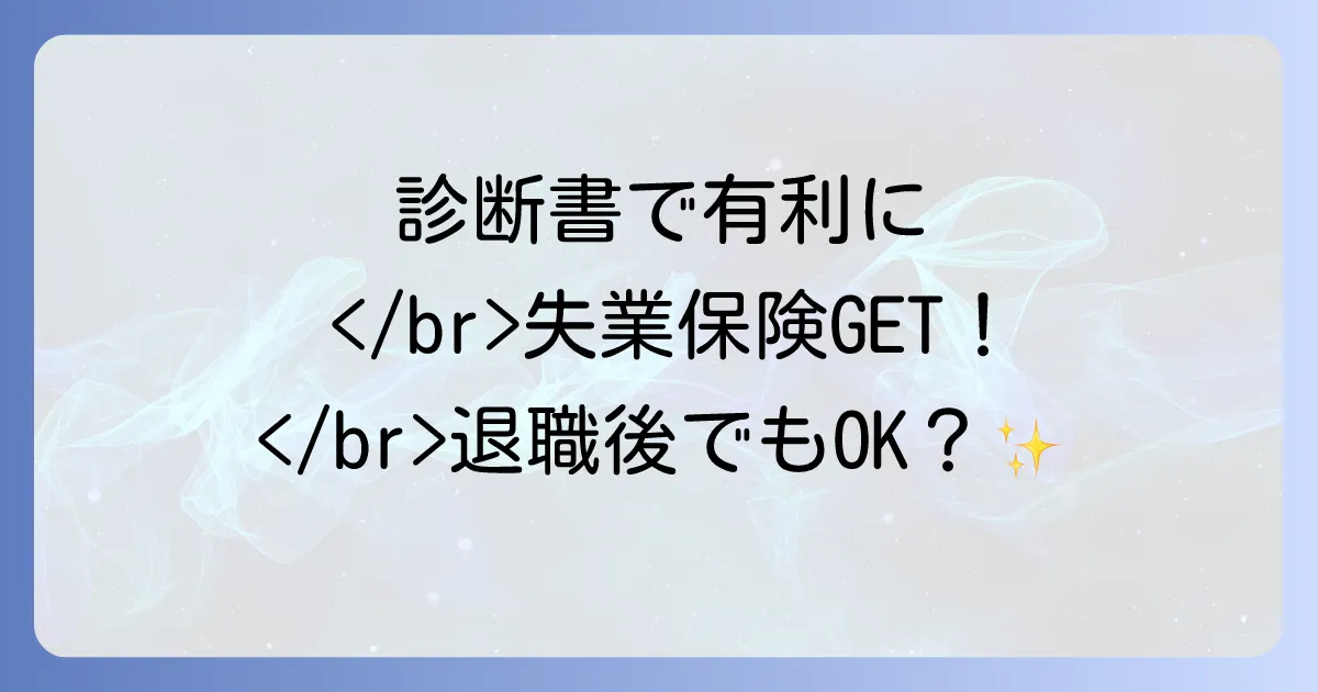 特定理由離職者の診断書は退職後でも有効?失業保険を有利に受給する申請方法を徹底解説