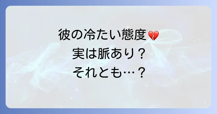 彼の「冷たい態度」は脈あり？脈なし？見極めるサイン