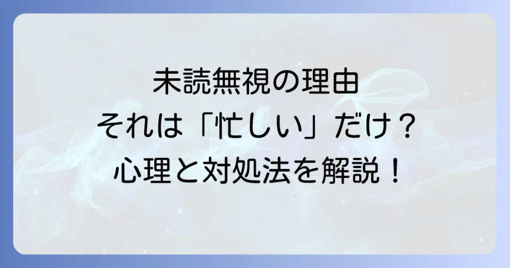 好きだけど未読無視で忙しいのはなぜ?相手の心理と効果的な対処法を徹底解説