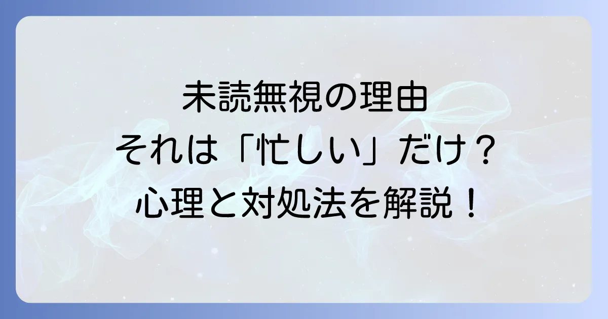 好きだけど未読無視で忙しいのはなぜ?相手の心理と効果的な対処法を徹底解説