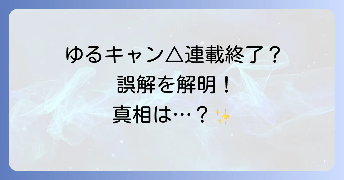 ゆるキャンの連載終了の理由は誤解!漫画は継続中で休載や打ち切りの真相を徹底解説
