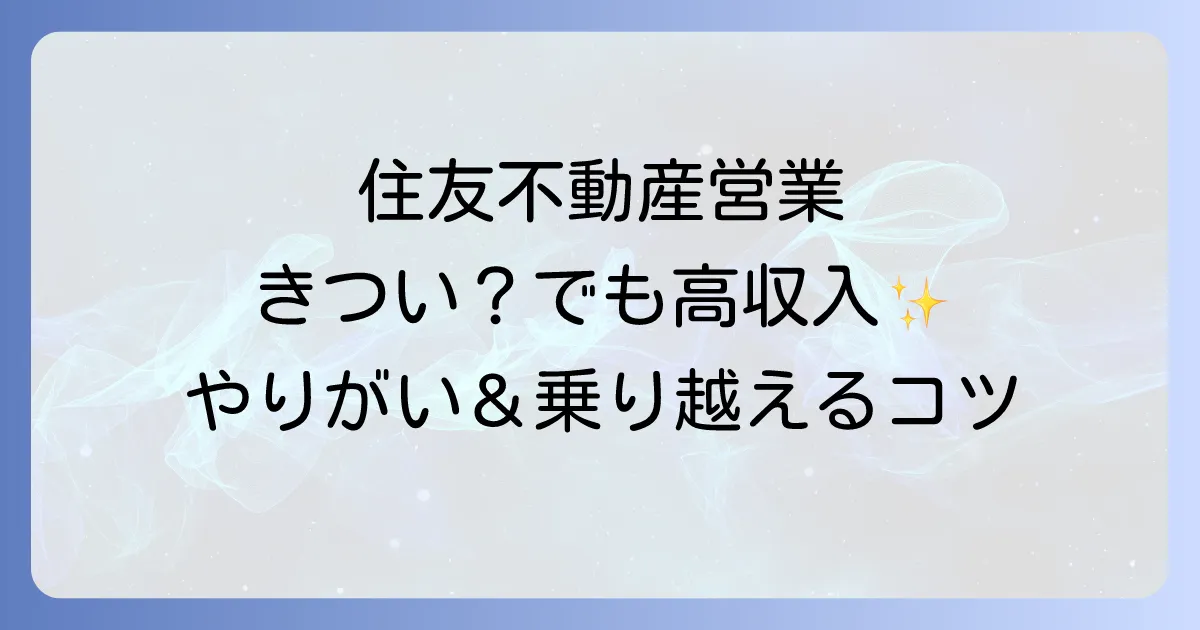 住友不動産の営業は本当にきつい？激務の実態とやりがい、乗り越えるコツを徹底解説