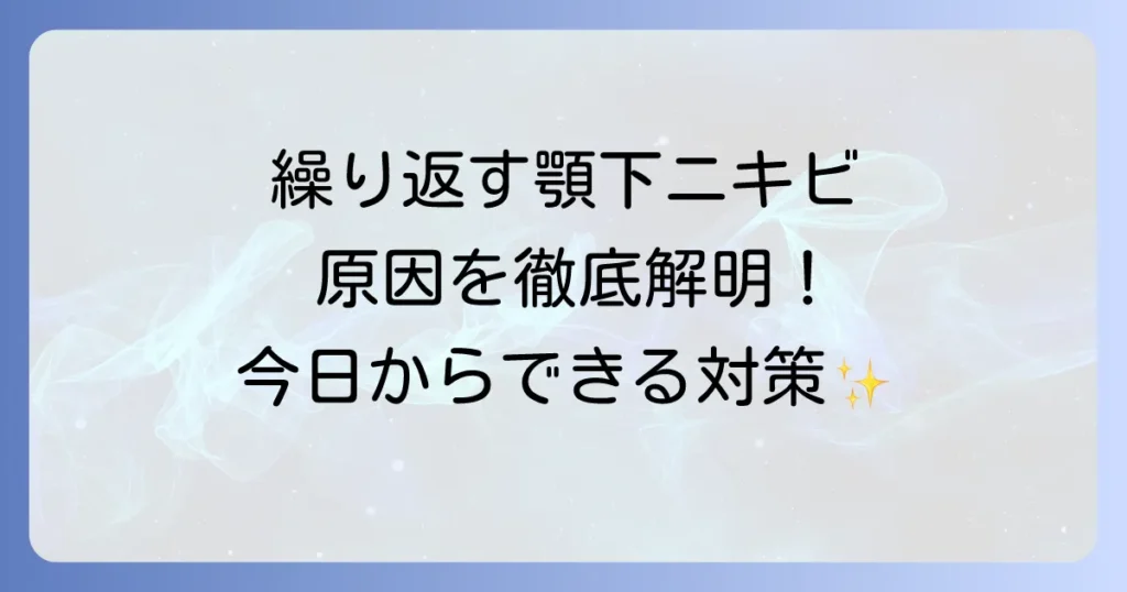 顎下ニキビの理由を徹底解説！繰り返す原因と今日からできる効果的な対策