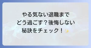 退職までの期間にやる気がない状態を乗り越える方法と充実した過ごし方