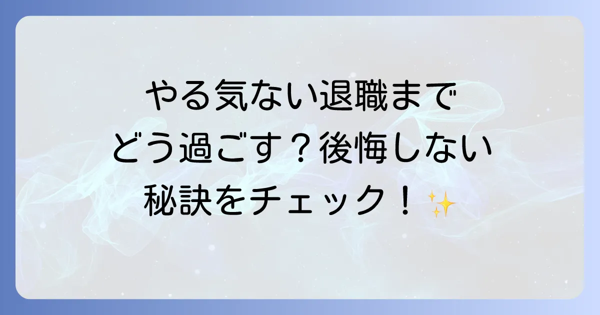 退職までの期間にやる気がない状態を乗り越える方法と充実した過ごし方