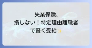 特定理由離職者になる方法を分かりやすく解説！失業保険の給付期間と必要書類