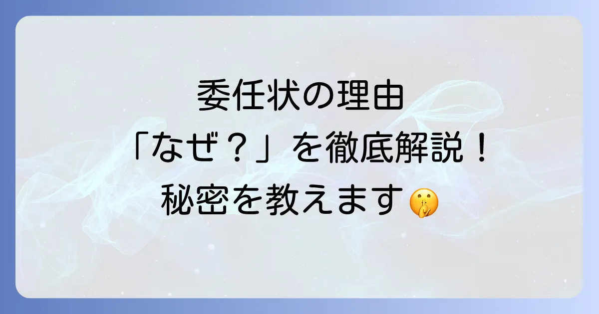 委任状を委任する理由を徹底解説！必要性から書き方や注意点まで