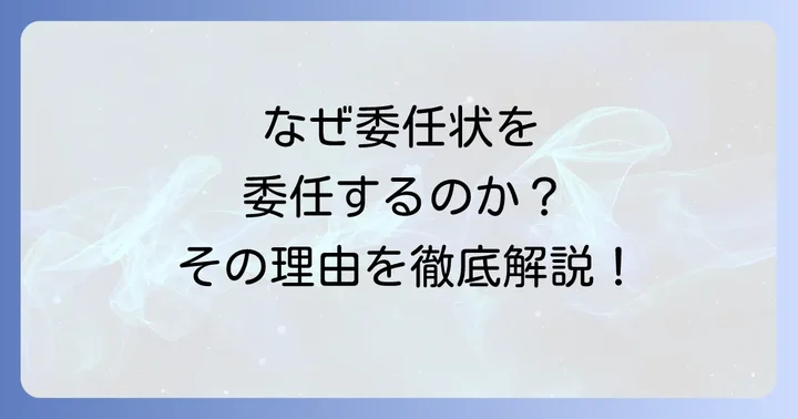 なぜ委任状を委任するのか？主な理由と具体的なケース