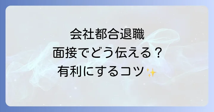 転職面接で会社都合退職理由を伝える基本と心構え