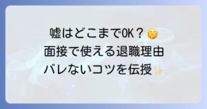 退職理由の嘘は面接でどこまで許される?おすすめの伝え方とバレないコツを徹底解説