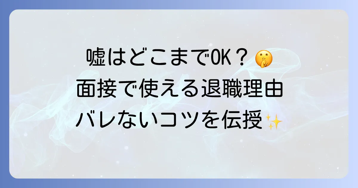 退職理由の嘘は面接でどこまで許される?おすすめの伝え方とバレないコツを徹底解説