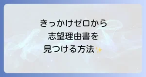 志望理由書にきっかけがないと悩むあなたへ!ゼロから見つける作成方法を徹底解説