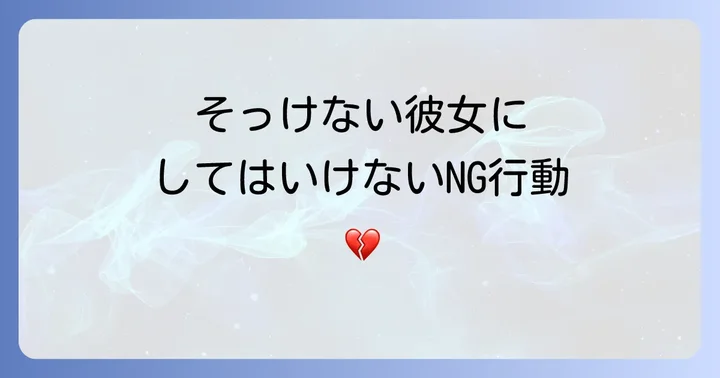 そっけない彼女へのNG行動と避けるべき言動