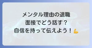面接で退職理由がメンタルに関わる場合の伝え方採用担当者を納得させるコツと例文を徹底解説