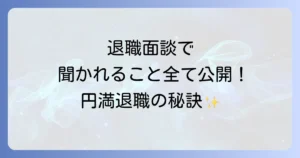 退職面談で聞かれること徹底解説!準備と回答のコツで円満退職へ