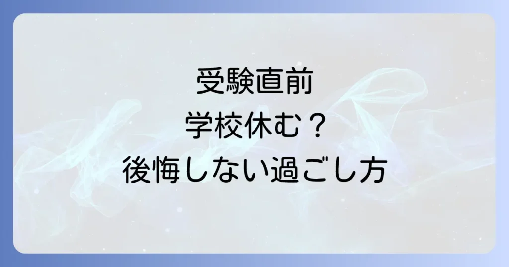 大学受験前に学校を休む理由と後悔しないための過ごし方徹底解説