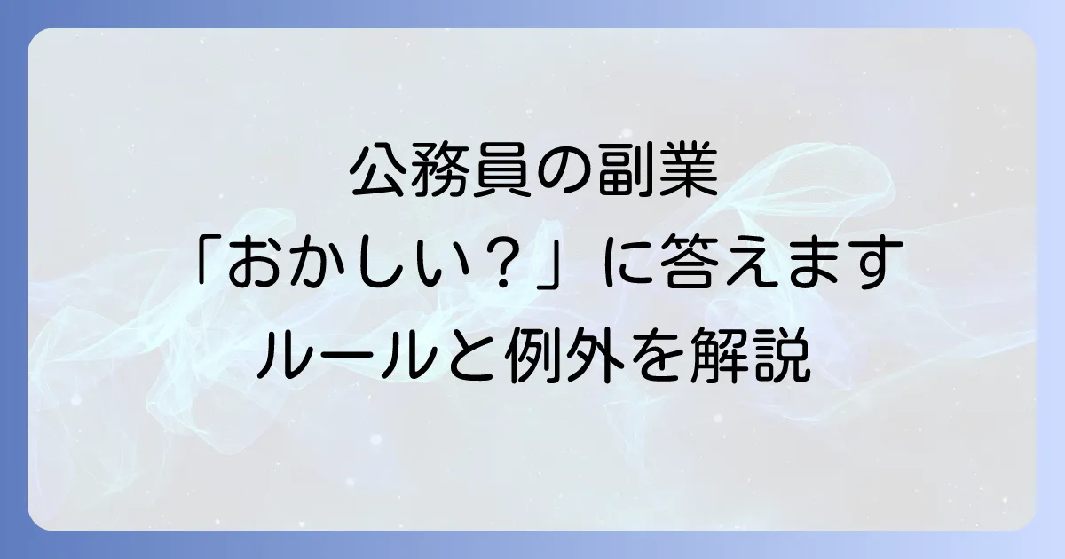公務員の副業禁止はおかしい？現状のルールと例外、今後の展望を徹底解説