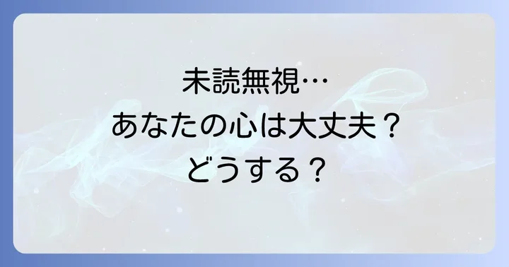 未読無視された時に感じるあなたの気持ちと影響