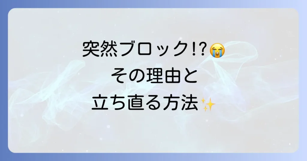 マッチングアプリで急にブロックされたら?理由と確認方法、立ち直り方を徹底解説