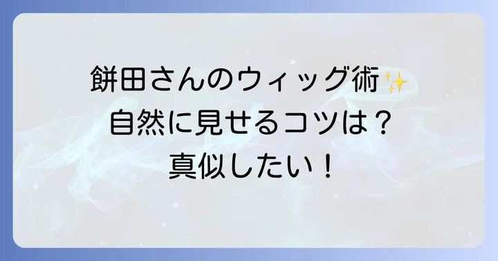 餅田コシヒカリさんの愛用ウィッグブランドと選び方のコツ