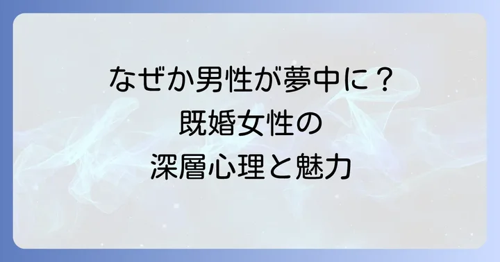 なぜ既婚女性は男性にモテるのか?その深層心理と魅力