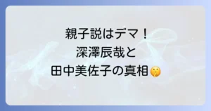 スノーマン深澤辰哉と田中美佐子の親子関係はデマ?真相と家族構成を徹底解説
