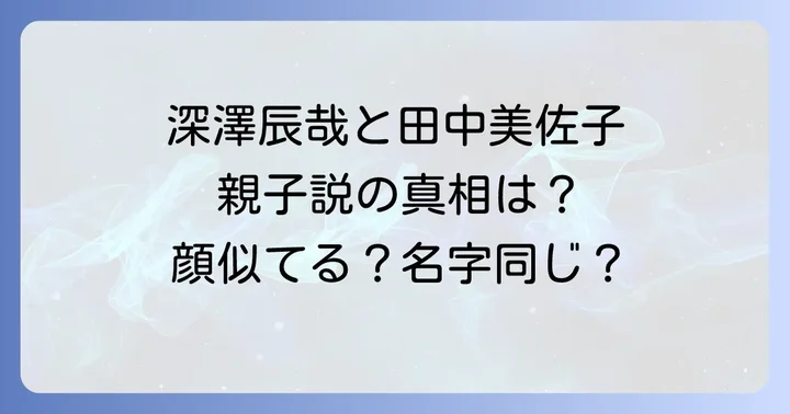 噂のきっかけは？深澤辰哉さんと田中美佐子さんの家族情報
